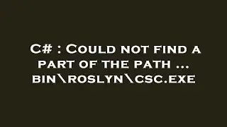 C# : Could not find a part of the path ... bin\roslyn\csc.exe