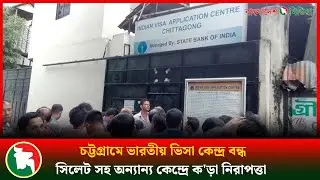 চট্টগ্রামে ভারতীয় ভিসা কেন্দ্র বন্ধ, সিলেটসহ অন্যান্য কেন্দ্রে কড়া নিরাপত্তা | Indian Visa Office