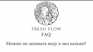 Fresh Flow FAQ -  Заливается ли вода в эко кальян Fresh Flow?