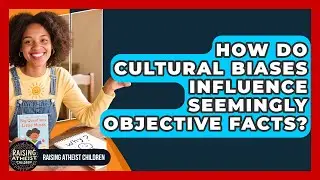 How Do Cultural Biases Influence Seemingly Objective Facts? - Raising Atheist Children