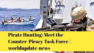 Pirate Hunting: Meet the Counter-Piracy Task Force | Worldupdate-news 
