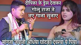 गोलू राजा ने दीपिका ओझा के ड्रेस देखकर नए गाना सुनाए || मांगता जवानी अधिया छोटका देवरवा || Golu Raja