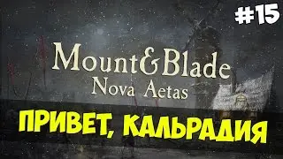 Mount and Blade: Nova Aetas - ПРИВЕТ КАЛЬРАДИЯ! #15