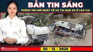 Thời sự sáng 30-12: Cập nhật mới nhất sau vụ tai nạn thảm khốc khiến 9 người tử vong