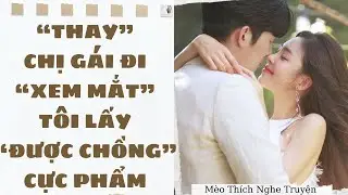 [Truyện Audio - HOT] THAY CHỊ GÁI ĐI XEM MẮT, TÔI LẤY ĐƯỢC CHỒNG CỰC PHẨM | Mèo Thích Nghe Truyện