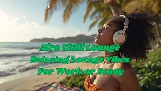 Afro Chill Lounge ☀️ Relaxing Afrobeat Lounge Vibes for Work or Study
