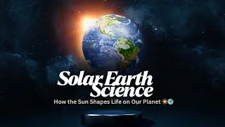 Solar Earth Science: How the Sun Shapes Life on Our Planet ☀️🌍