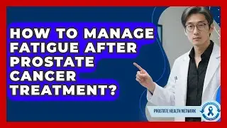 How To Manage Fatigue After Prostate Cancer Treatment? - Prostate Health Network
