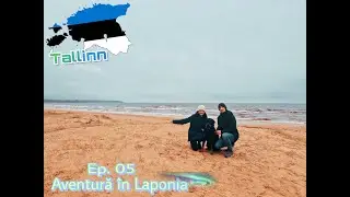 Ep. 05 - Tallinn | Baie în Marea Baltică | Aventură în Laponia