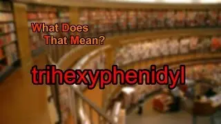 What does trihexyphenidyl mean?
