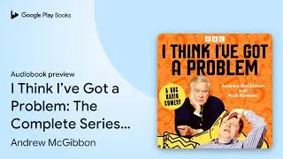 I Think I&rsquo;ve Got a Problem: The Complete Series&hellip; by Andrew McGibbon &middot; Audiobook preview