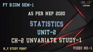 FY B.COM SEM-1 AS PER NEP-2020 | STATISTICS | UNIT-2 | CH-2 UNVARIATE STUDY-1 | VIDEO NO-1