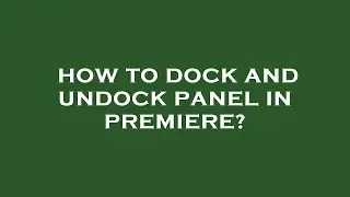 How to dock and undock panel in premiere?