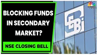SEBI Releases Consultation Paper On Blocking Funds In Secondary Market | NSE Closing Bell |CNBC-TV18
