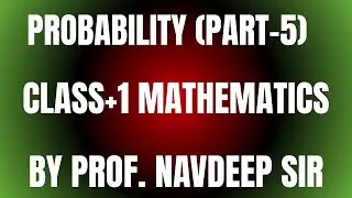 PROBABILITY (PART-5) – CLASS+1 MATHEMATICS | BY PROF. NAVDEEP SIR