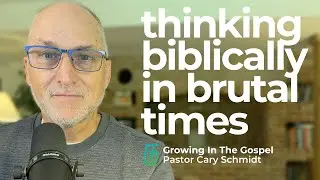 Thinking Biblically in Brutal Times  |  Cary Schmidt
