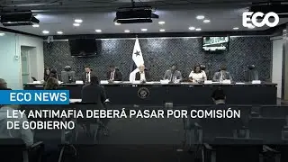 Ley Antimafia deber&aacute; pasar por el filtro de la Comisi&oacute;n de Gobierno | #EcoNews