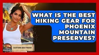 What Is The Best Hiking Gear For Phoenix Mountain Preserves? - Everything About Phoenix