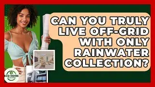 Can You Truly Live Off-grid With Only Rainwater Collection? - Eco Home Blueprint