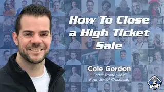 How To Close a High Ticket Sale with Cole Gordon