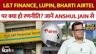 L&T Finance, Lupin, Bharti Airtel पर क्या हो रणनीति? जानें Anshul Jain से