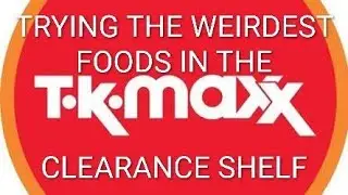 Trying the WEIRDEST foods in the TK Maxx clearance section...