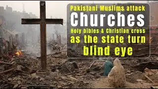 Pakistani Muslims Attack Churches, Holy Bible, and Christian Cross as State Turns a Blind Eye