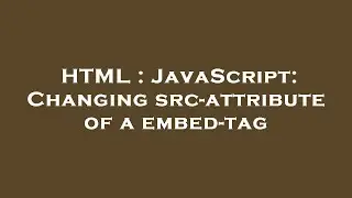 HTML : JavaScript: Changing src-attribute of a embed-tag