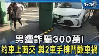 男遭詐騙300萬!約車上面交 與2車手搏鬥釀車禍｜TVBS新聞 @TVBSNEWS02