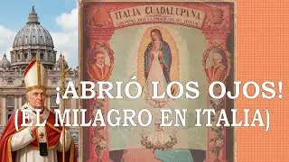 ITALIA GUADALUPANA Y LOS PAPAS ANTE LA INMACULADA DEL TEPEYAC ¡El día que la Virgen ABRIÓ LOS OJOS!