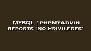 MySQL : phpMyAdmin reports 'No Privileges'