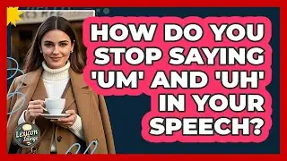 How Do You Stop Saying 'um' And 'uh' In Your Speech? - Lexicon Lounge