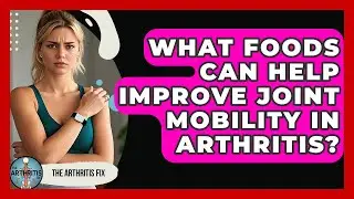 What Foods Can Help Improve Joint Mobility in Arthritis? - The Arthritis Fix