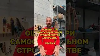 Ошибки когда строишь автодом сам. Часть 3 #вэнлайф #домнаколесах #кемпер #кемпинг #фургон #автодом