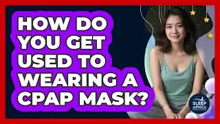 How Do You Get Used To Wearing A CPAP Mask? - Sleep Apnea Support Network