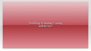 Scrolling to element using webdriver?