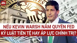 Fed dưới tay Kevin Warsh: Thiết lập kỷ luật tiền tệ hay chiều lòng Nhà Trắng? | VTC News