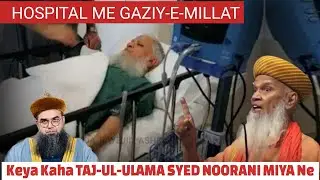 HOSPITAL ME GAZIY-E-MILLAT SYED HASMI MIYA || KEYA UPDATE DIYA TAJ-UL-ULAMA SYED NOORANI MIYA NE