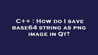C++ : How do I save base64 string as png image in Qt?