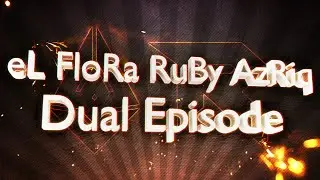 eL FloRa & RuBy AzRiq Dual Episode by Rusty & Ulue