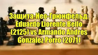 Защита-Нео-Грюнфельд: Eduardo Llorente Bello (2125) vs Armando Andres Gonzalez Porro (2071)
