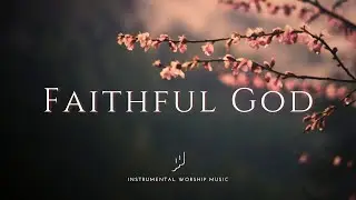 FAITHFUL GOD - Instrumental Worship Music For Prayer