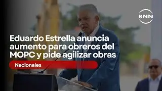 Eduardo Estrella anuncia aumento para obreros del MOPC y pide agilizar obras