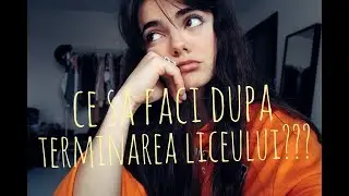 CE SA FACI DUPA TERMINAREA LICEULUI?