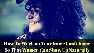 How To Work on Your Inner Confidence So That Women Can Show Up Naturally - The Fearless Man