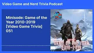 Minisode: Game of the Year 2010-2019 [Video Game Trivia] 051 | Video Game and Nerd Trivia Podcast