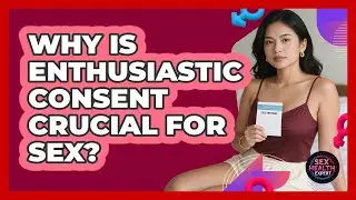 Why Is Enthusiastic Consent Crucial For Sex? - Sex Health Expert