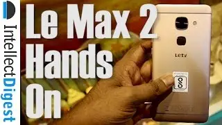 LeEco (LeTV) Le Max 2 India Hands On Review & Impressions | Intellect Digest