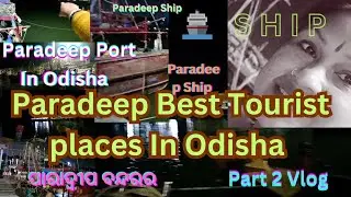 Paradeep Best Tourist places In Odisha//ପାରାଦୀପ୍ ବନ୍ଦର Of Odisha //Paradeep Ship// Parat 2 Vlog 🛥️