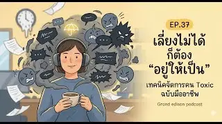 EP.37 เลี่ยงไม่ได้ก็ต้องอยู่ให้เป็น เทคนิคจัดการคน Toxic แบบมืออาชีพ